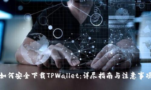 如何安全下载TPWallet：详尽指南与注意事项