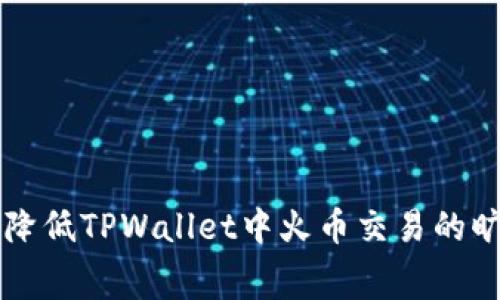 如何降低TPWallet中火币交易的旷工费