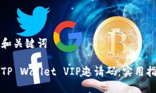 标题设置和关键词

如何获取TP Wallet VIP邀请码：实用指南与技巧