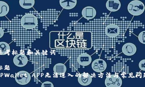 思考标题和关键词

标题
TPWallet APP无法进入的解决方法与常见问题