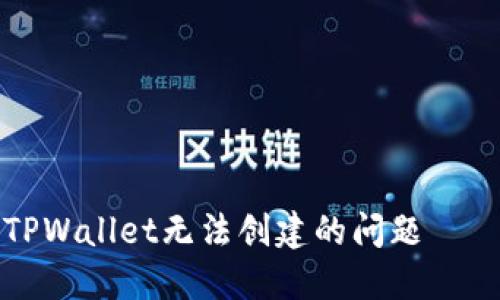 如何解决TPWallet无法创建的问题——全面指南