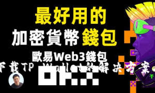 华为手机无法下载TP Wallet的解决方案与常见问题解析