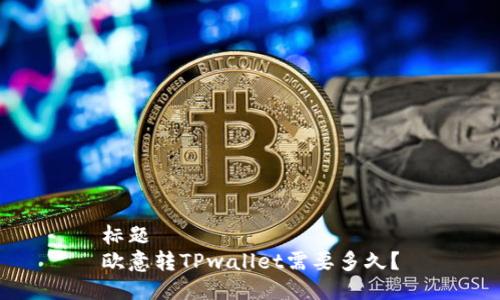 标题
欧意转TPwallet需要多久？