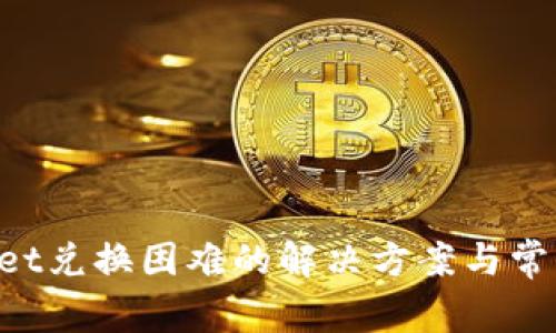 TokenPocket兑换困难的解决方案与常见问题解析