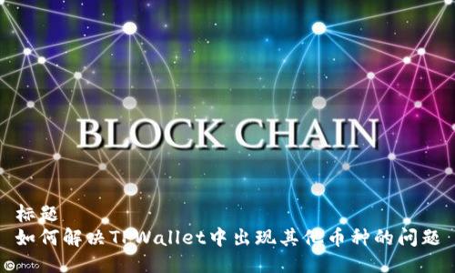 标题
如何解决TPWallet中出现其他币种的问题