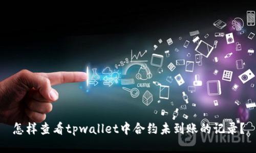 怎样查看tpwallet中合约未到账的记录？