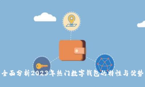 全面分析2023年热门数字钱包的特性与优势