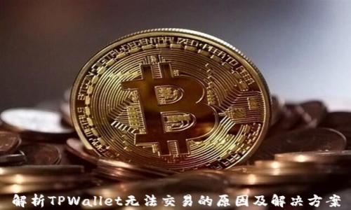 
解析TPWallet无法交易的原因及解决方案