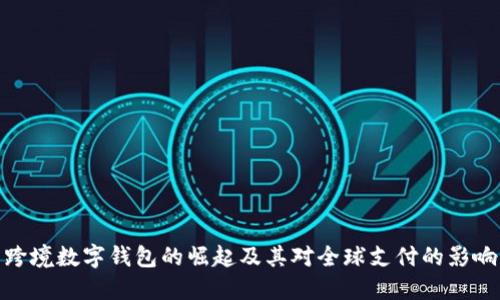 跨境数字钱包的崛起及其对全球支付的影响