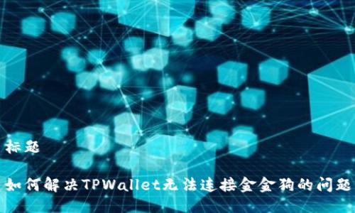 标题

如何解决TPWallet无法连接金金狗的问题