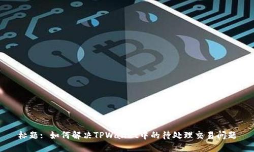 标题: 如何解决TPWallet中的待处理交易问题