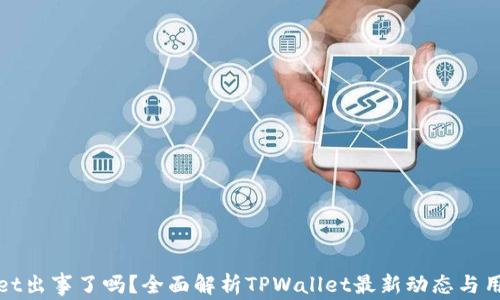 
TPWallet出事了吗？全面解析TPWallet最新动态与用户影响