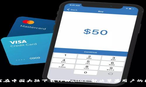 如何在中国大陆下载TPWallet：解决苹果用户的困扰