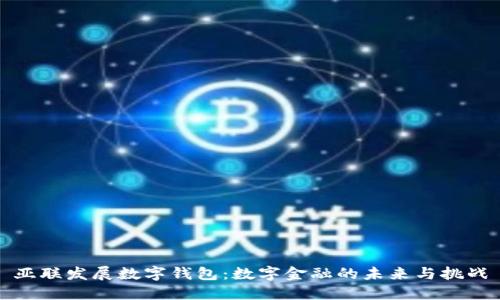 亚联发展数字钱包：数字金融的未来与挑战