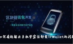 如何有效解决手机管家误卸载TPWallet的问题