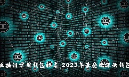 全球区块链常用钱包排名：2023年最受欢迎的钱包推荐