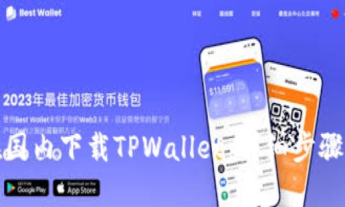 如何在国内下载TPWallet：详细步骤与技巧