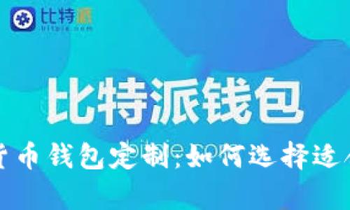 全面解析数字货币钱包定制：如何选择适合你的钱包方案