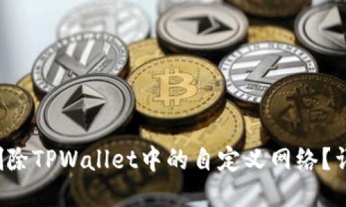  如何删除TPWallet中的自定义网络？详细指南