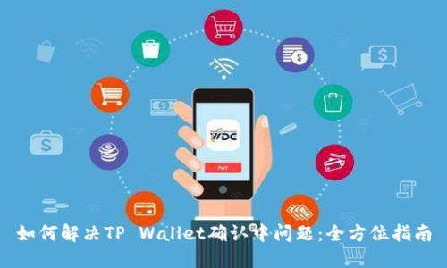 如何解决TP Wallet确认中问题：全方位指南