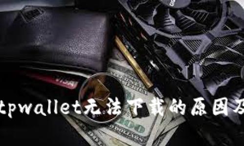 苹果手机tpwallet无法下载的原因及解决方案