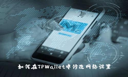 如何在TPWallet中修改网络设置