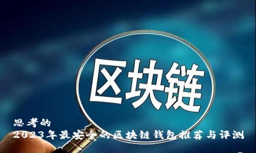 思考的
2023年最安全的区块链钱包推荐与评测