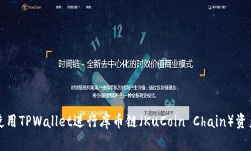  如何使用TPWallet进行库币链（KuCoin Chain）资产管理？