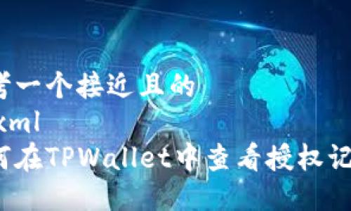 思考一个接近且的
```xml
如何在TPWallet中查看授权记录？