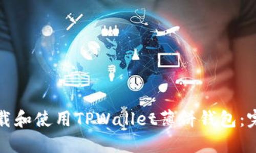 如何下载和使用TPWallet薄饼钱包：完整指南