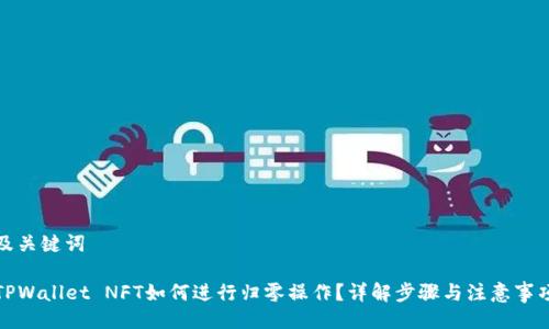 及关键词

TPWallet NFT如何进行归零操作？详解步骤与注意事项