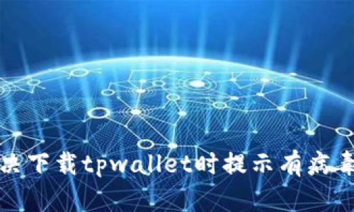 如何解决下载tpwallet时提示有病毒的问题