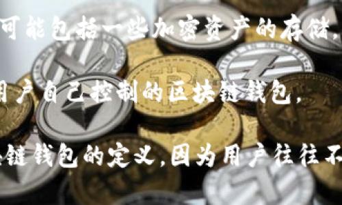 区块链钱包是一种数字工具，用于存储、发送和接收加密货币。虽然市面上有许多不同类型的区块链钱包，但有一些工具或平台并不属于区块链钱包的范畴。下面是一个简短的总结：

不属于区块链钱包的工具可能包括：

1. **交易所账户**：许多用户在加密货币交易所创建账户，用于购买和出售加密货币。尽管交易所提供了存储加密货币的服务，但这并不是一种真正的区块链钱包，因为用户并不控制私钥。

2. **支付处理平台**：一些支付平台允许用户使用加密货币进行支付，但它们并不是区块链钱包。用户可能仍然无法控制私钥，且平台本身通常是集中式的。

3. **中心化金融平台**：DeFi（去中心化金融）平台提供借贷、交易等服务，其中可能包括一些加密资产的存储，但它们不是标准意义上的区块链钱包，用户的资产管理通常依赖于平台的操作。

4. **托管服务**：一些托管公司提供对加密货币的保管服务，但这也不是普通用户自己控制的区块链钱包。

综上所述，虽然以上工具可能涉及加密货币的使用和存储，但它们并不符合区块链钱包的定义，因为用户往往不控制私钥，这是保留用户完全资产控制权的关键特性。