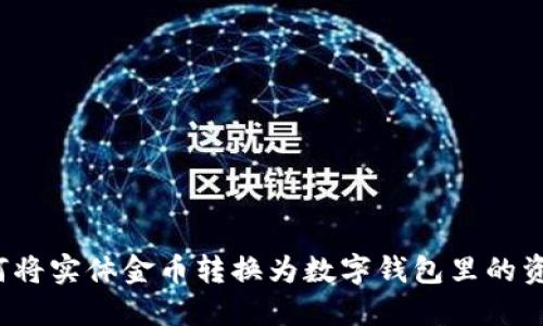 如何将实体金币转换为数字钱包里的资产？