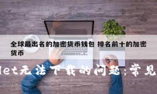 如何解决TPWallet无法下载的问题：常见原因与解决方案