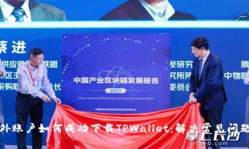 : 海外账户如何成功下载TPWallet：解决常见问题指南