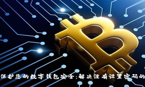 如何保护您的数字钱包安全：解决没有设置密码的风险