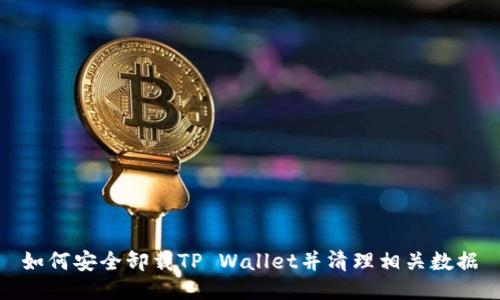 如何安全卸载TP Wallet并清理相关数据