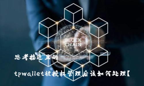 思考接近且的

tpwallet被授权管理后该如何处理？