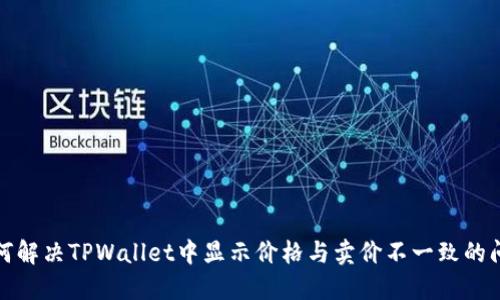 如何解决TPWallet中显示价格与卖价不一致的问题