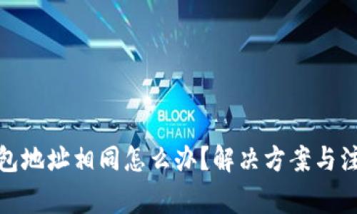 加密钱包地址相同怎么办？解决方案与注意事项