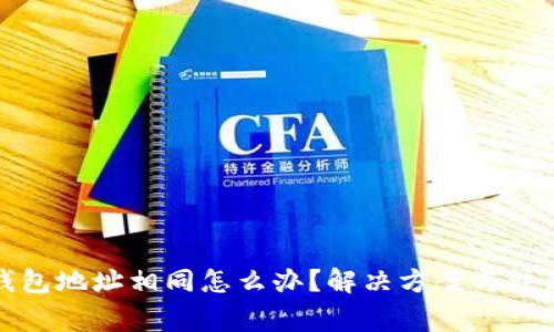 加密钱包地址相同怎么办？解决方案与注意事项
