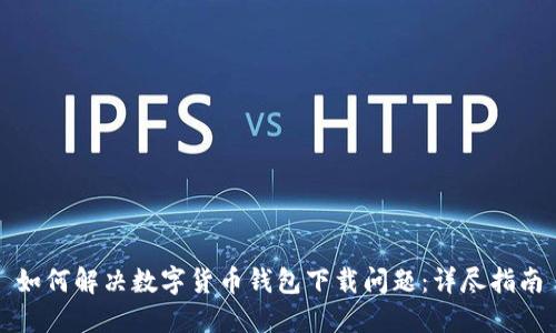 如何解决数字货币钱包下载问题：详尽指南