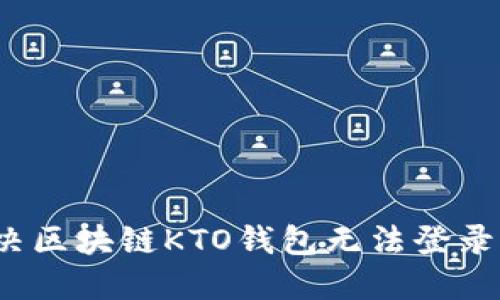 如何解决区块链KTO钱包无法登录的问题？