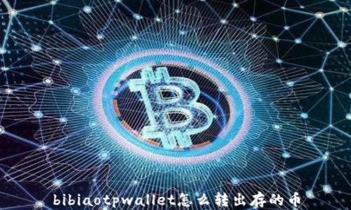 
bibiaotpwallet怎么转出存的币
