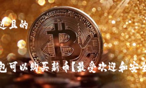 思考一个接近且的


哪些数字钱包可以购买新币？最受欢迎和安全的选择指南