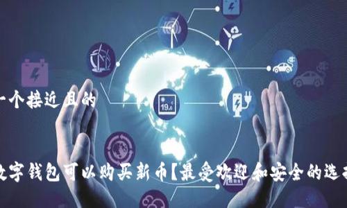 思考一个接近且的


哪些数字钱包可以购买新币？最受欢迎和安全的选择指南