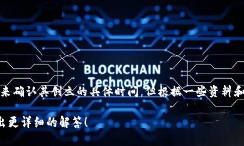 tpwallet是一个数字资产钱包，主要用于管理和交易区块链资产。虽然我没有确切的信息来确认其创立的具体时间，但根据一些资料和网络信息，大约可以推测出tpwallet在认识和使用区块链资产日益增加的背景下被创建。

若您要深入了解tpwallet或者对此有其他问题，提供更多的上下文或信息将有助于我给出更详细的解答！