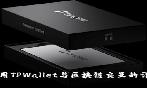 如何使用TPWallet与区块链交互的详细指南