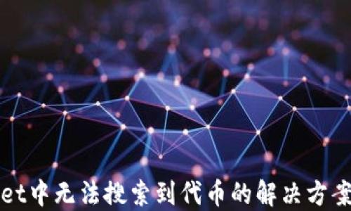 
TPWallet中无法搜索到代币的解决方案与建议